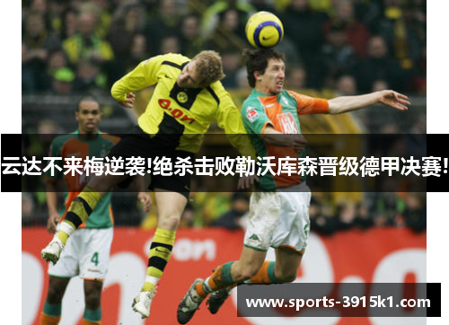 云达不来梅逆袭!绝杀击败勒沃库森晋级德甲决赛!