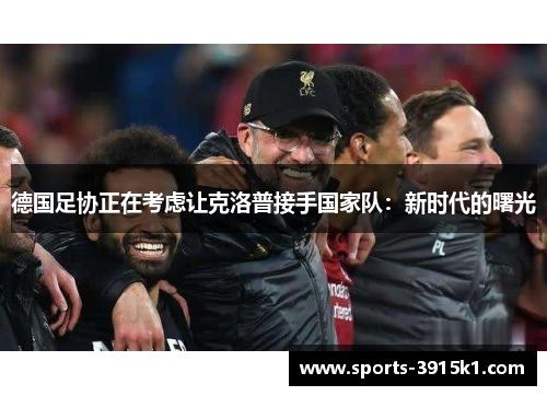 德国足协正在考虑让克洛普接手国家队：新时代的曙光