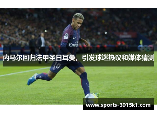 内马尔回归法甲圣日耳曼，引发球迷热议和媒体猜测