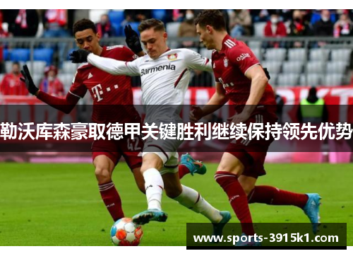勒沃库森豪取德甲关键胜利继续保持领先优势