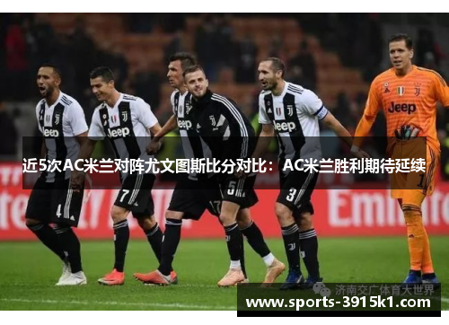 近5次AC米兰对阵尤文图斯比分对比：AC米兰胜利期待延续