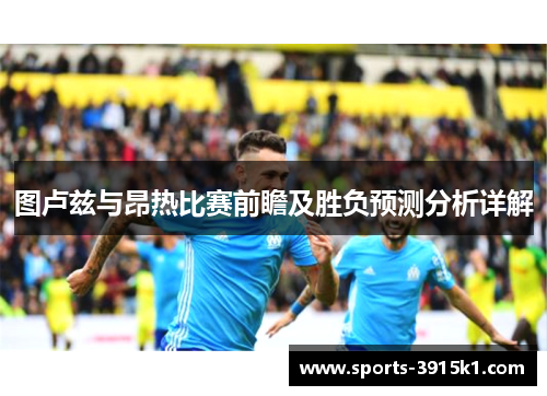 图卢兹与昂热比赛前瞻及胜负预测分析详解
