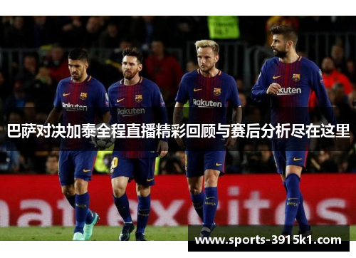 巴萨对决加泰全程直播精彩回顾与赛后分析尽在这里